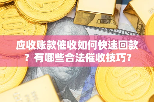 武汉应收账款催收如何快速回款？有哪些合法催收技巧？