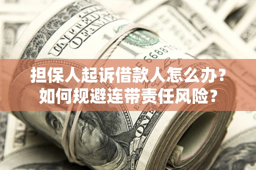 武汉担保人起诉借款人怎么办？如何规避连带责任风险？