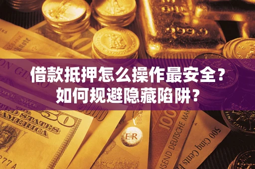 武汉借款抵押怎么操作最安全？如何规避隐藏陷阱？