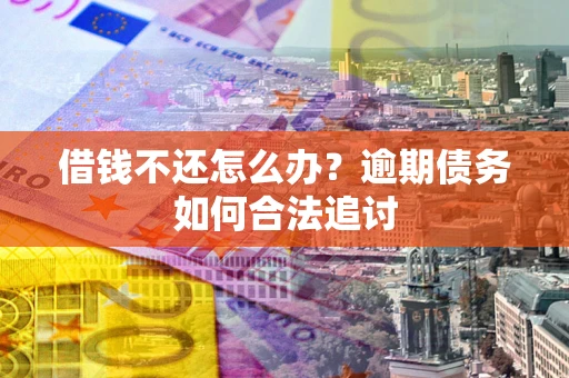 武汉借钱不还怎么办？逾期债务如何合法追讨
