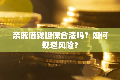 武汉亲戚借钱担保合法吗？如何规避风险？